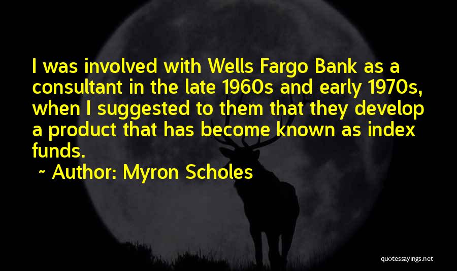 Myron Scholes Quotes: I Was Involved With Wells Fargo Bank As A Consultant In The Late 1960s And Early 1970s, When I Suggested