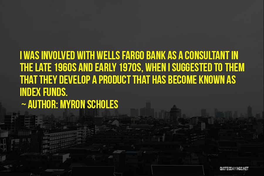 Myron Scholes Quotes: I Was Involved With Wells Fargo Bank As A Consultant In The Late 1960s And Early 1970s, When I Suggested