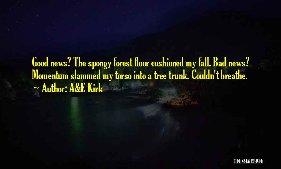 A&E Kirk Quotes: Good News? The Spongy Forest Floor Cushioned My Fall. Bad News? Momentum Slammed My Torso Into A Tree Trunk. Couldn't