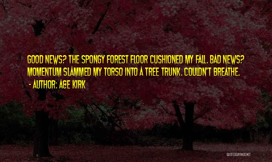 A&E Kirk Quotes: Good News? The Spongy Forest Floor Cushioned My Fall. Bad News? Momentum Slammed My Torso Into A Tree Trunk. Couldn't