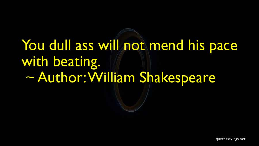 William Shakespeare Quotes: You Dull Ass Will Not Mend His Pace With Beating.