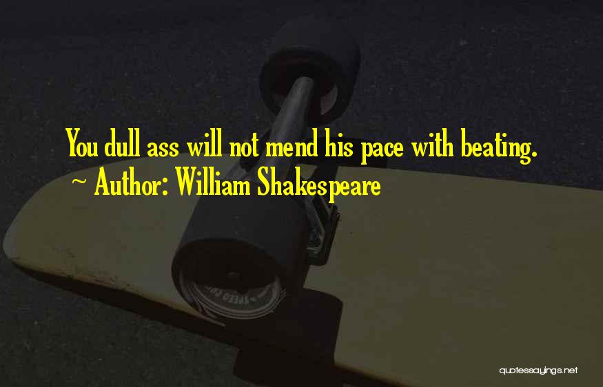 William Shakespeare Quotes: You Dull Ass Will Not Mend His Pace With Beating.