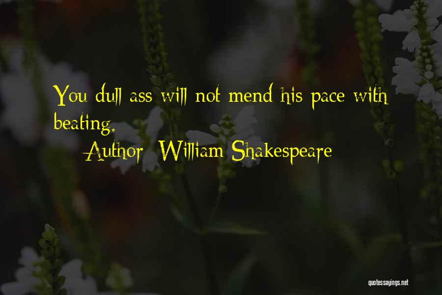 William Shakespeare Quotes: You Dull Ass Will Not Mend His Pace With Beating.