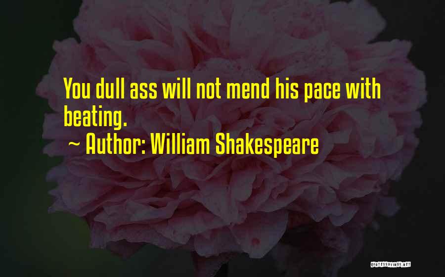 William Shakespeare Quotes: You Dull Ass Will Not Mend His Pace With Beating.