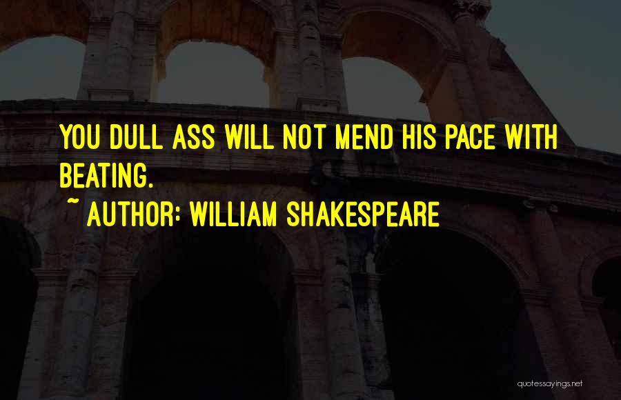 William Shakespeare Quotes: You Dull Ass Will Not Mend His Pace With Beating.