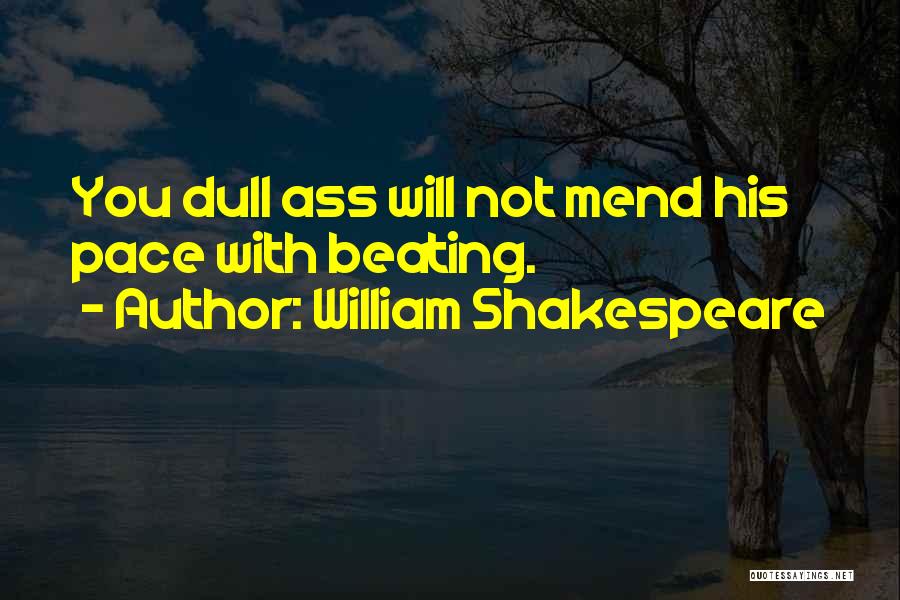 William Shakespeare Quotes: You Dull Ass Will Not Mend His Pace With Beating.