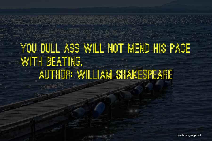 William Shakespeare Quotes: You Dull Ass Will Not Mend His Pace With Beating.