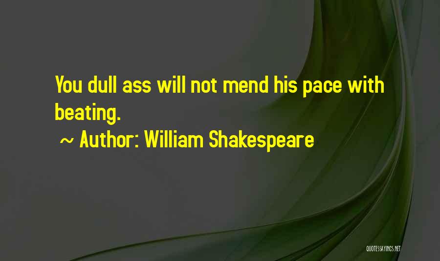 William Shakespeare Quotes: You Dull Ass Will Not Mend His Pace With Beating.
