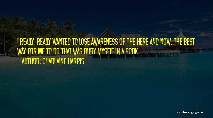 Charlaine Harris Quotes: I Really, Really Wanted To Lose Awareness Of The Here And Now. The Best Way For Me To Do That