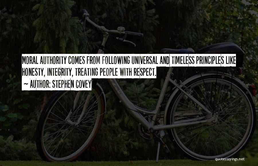 Stephen Covey Quotes: Moral Authority Comes From Following Universal And Timeless Principles Like Honesty, Integrity, Treating People With Respect.