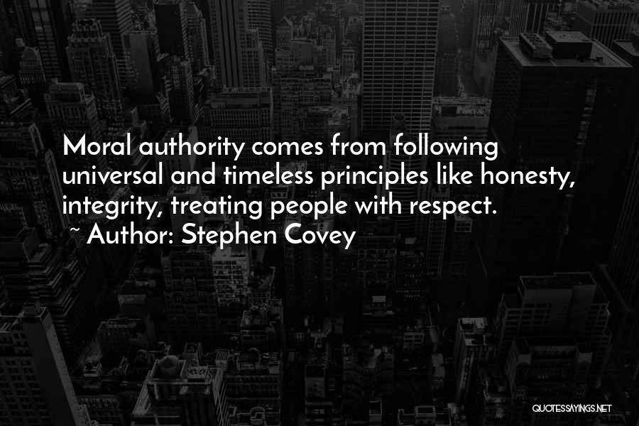 Stephen Covey Quotes: Moral Authority Comes From Following Universal And Timeless Principles Like Honesty, Integrity, Treating People With Respect.