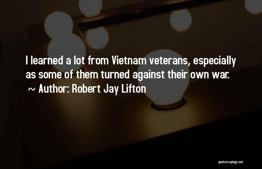 Robert Jay Lifton Quotes: I Learned A Lot From Vietnam Veterans, Especially As Some Of Them Turned Against Their Own War.