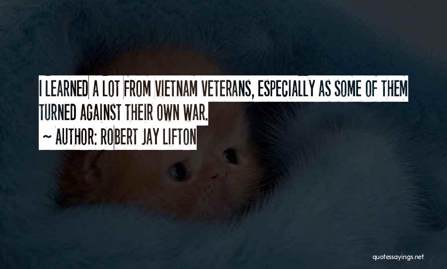 Robert Jay Lifton Quotes: I Learned A Lot From Vietnam Veterans, Especially As Some Of Them Turned Against Their Own War.