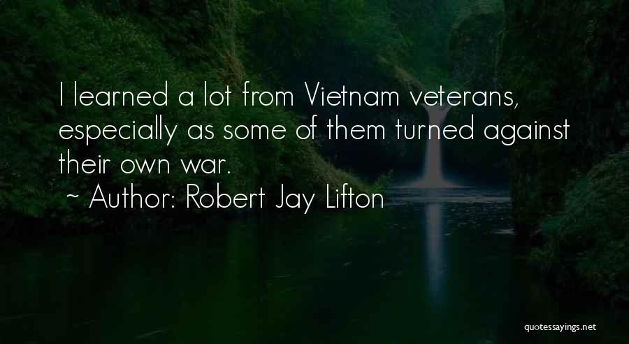 Robert Jay Lifton Quotes: I Learned A Lot From Vietnam Veterans, Especially As Some Of Them Turned Against Their Own War.