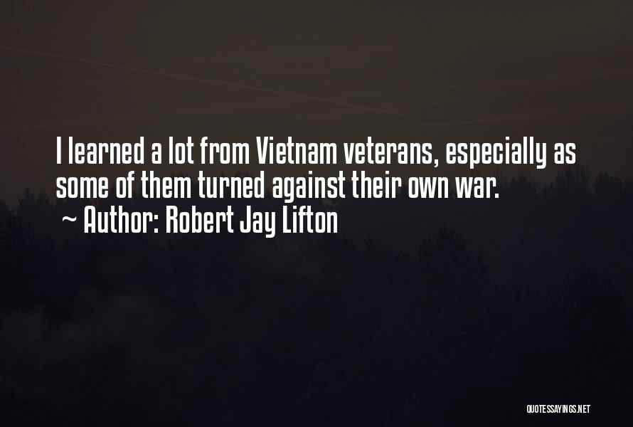 Robert Jay Lifton Quotes: I Learned A Lot From Vietnam Veterans, Especially As Some Of Them Turned Against Their Own War.