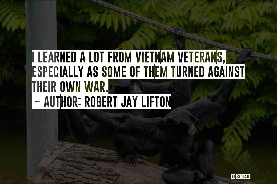 Robert Jay Lifton Quotes: I Learned A Lot From Vietnam Veterans, Especially As Some Of Them Turned Against Their Own War.