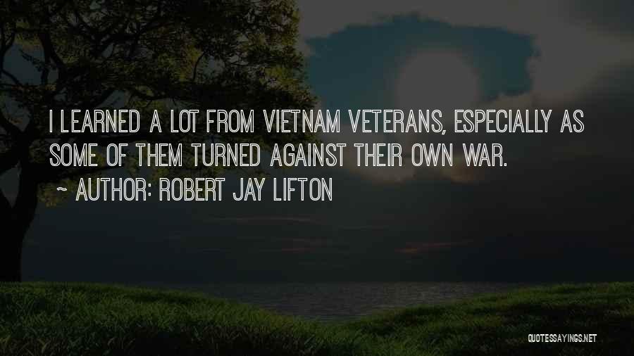 Robert Jay Lifton Quotes: I Learned A Lot From Vietnam Veterans, Especially As Some Of Them Turned Against Their Own War.