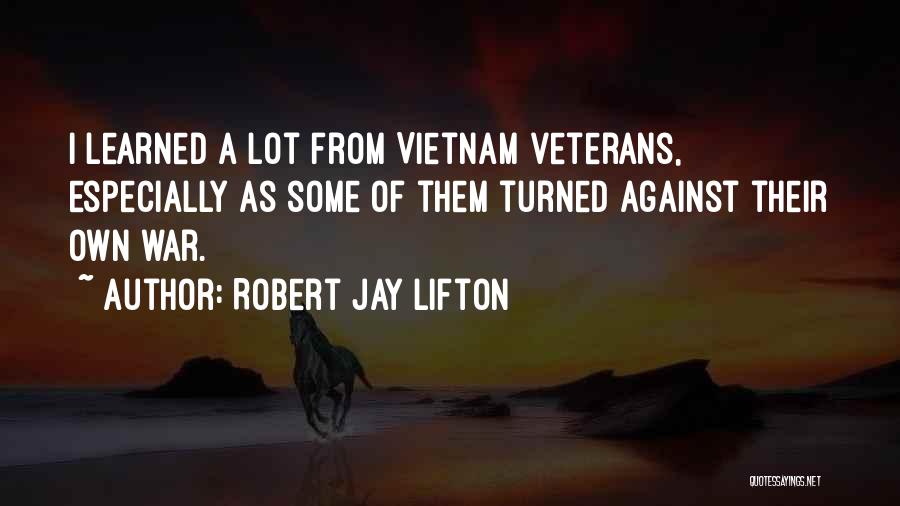 Robert Jay Lifton Quotes: I Learned A Lot From Vietnam Veterans, Especially As Some Of Them Turned Against Their Own War.