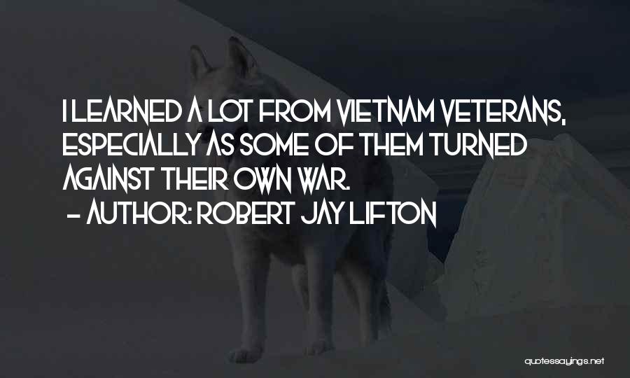 Robert Jay Lifton Quotes: I Learned A Lot From Vietnam Veterans, Especially As Some Of Them Turned Against Their Own War.