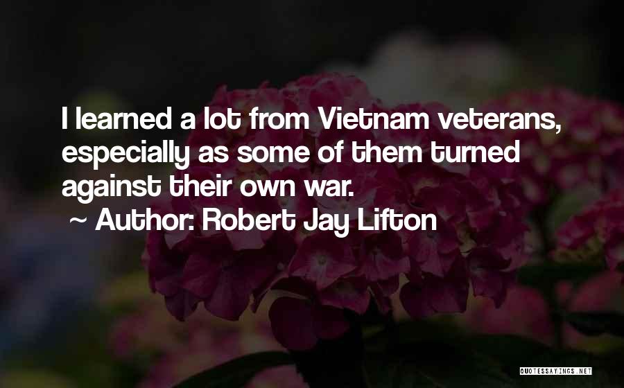 Robert Jay Lifton Quotes: I Learned A Lot From Vietnam Veterans, Especially As Some Of Them Turned Against Their Own War.