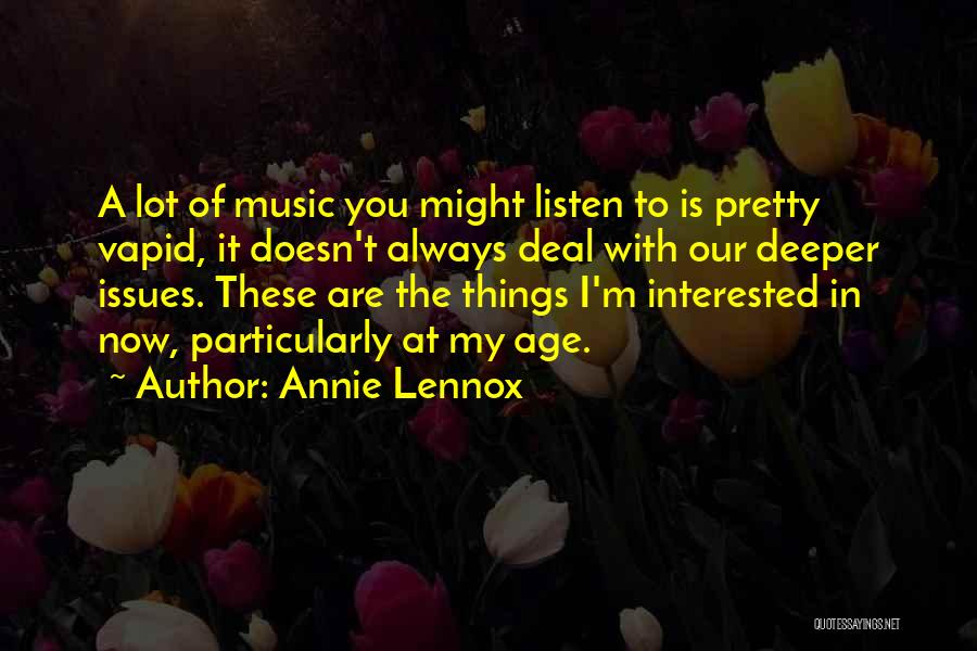 Annie Lennox Quotes: A Lot Of Music You Might Listen To Is Pretty Vapid, It Doesn't Always Deal With Our Deeper Issues. These