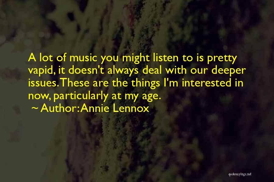 Annie Lennox Quotes: A Lot Of Music You Might Listen To Is Pretty Vapid, It Doesn't Always Deal With Our Deeper Issues. These