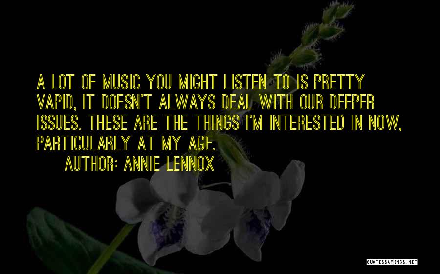 Annie Lennox Quotes: A Lot Of Music You Might Listen To Is Pretty Vapid, It Doesn't Always Deal With Our Deeper Issues. These