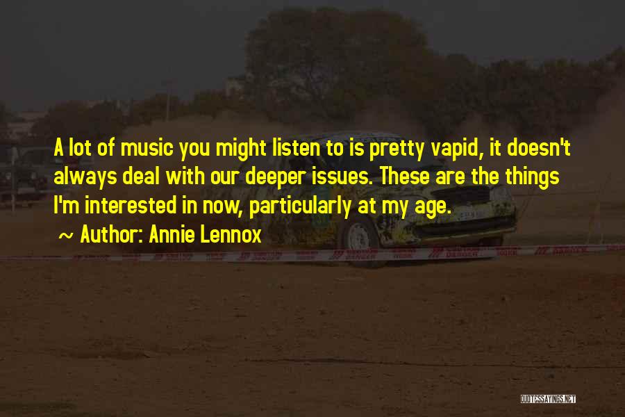 Annie Lennox Quotes: A Lot Of Music You Might Listen To Is Pretty Vapid, It Doesn't Always Deal With Our Deeper Issues. These