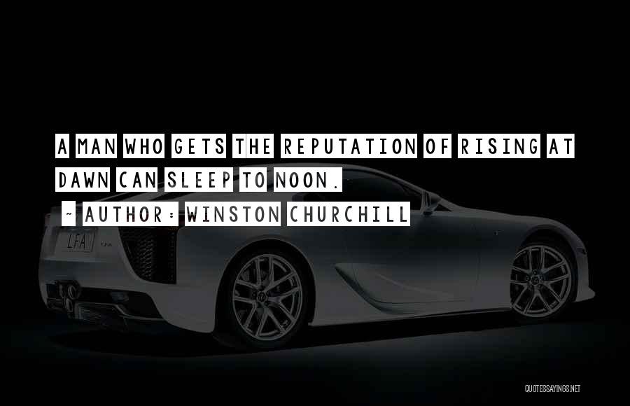 Winston Churchill Quotes: A Man Who Gets The Reputation Of Rising At Dawn Can Sleep To Noon.