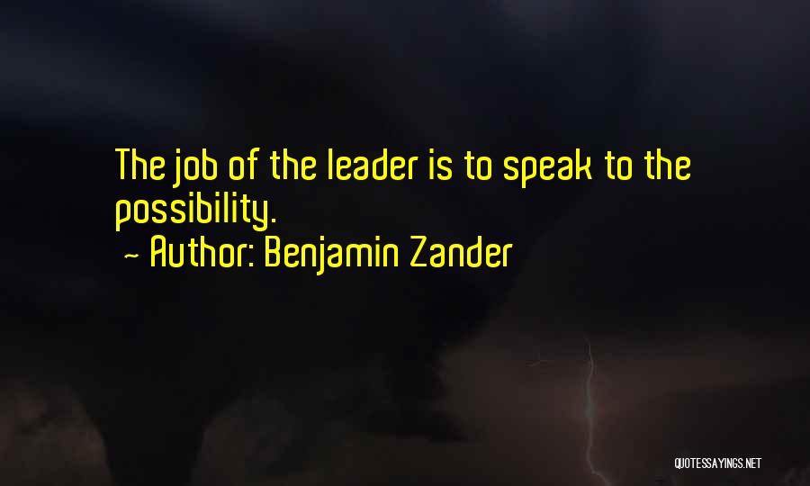 Benjamin Zander Quotes: The Job Of The Leader Is To Speak To The Possibility.