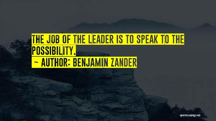 Benjamin Zander Quotes: The Job Of The Leader Is To Speak To The Possibility.