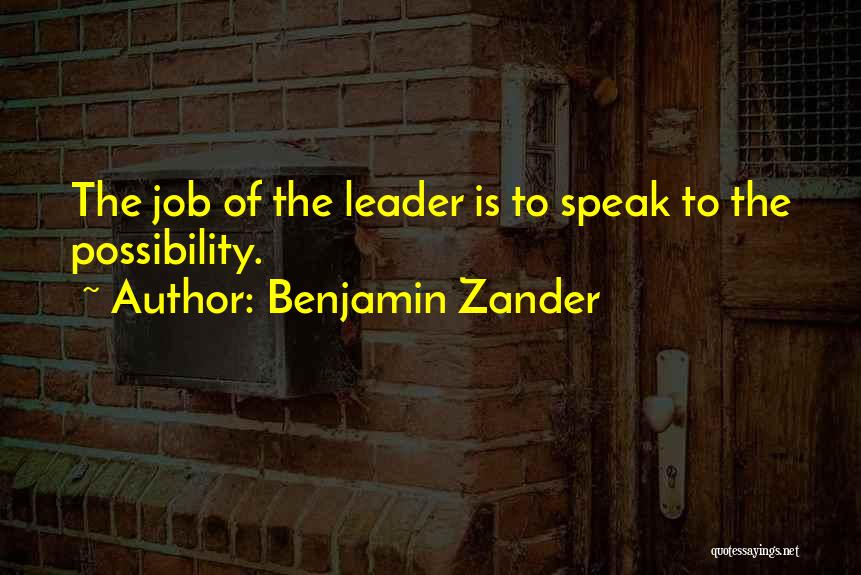 Benjamin Zander Quotes: The Job Of The Leader Is To Speak To The Possibility.