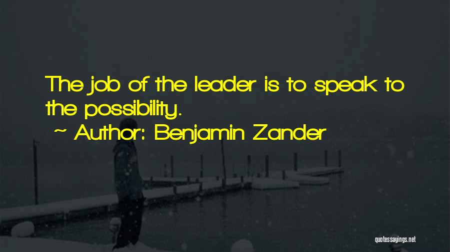 Benjamin Zander Quotes: The Job Of The Leader Is To Speak To The Possibility.