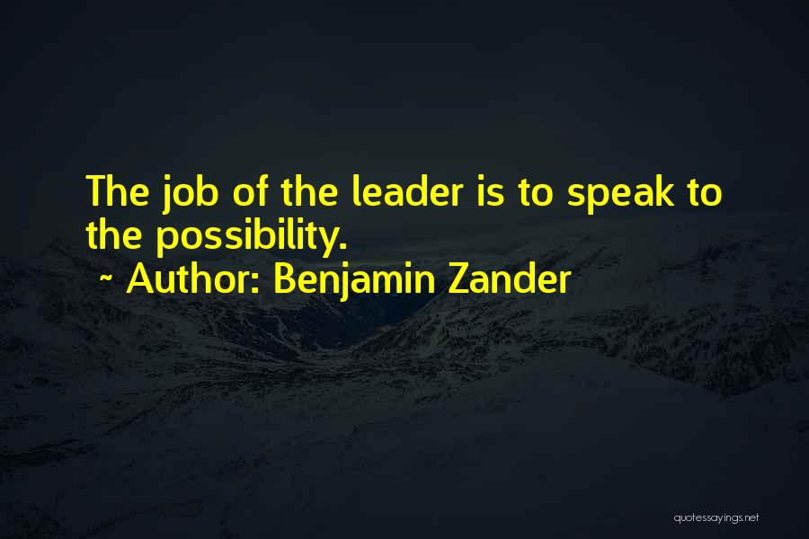 Benjamin Zander Quotes: The Job Of The Leader Is To Speak To The Possibility.