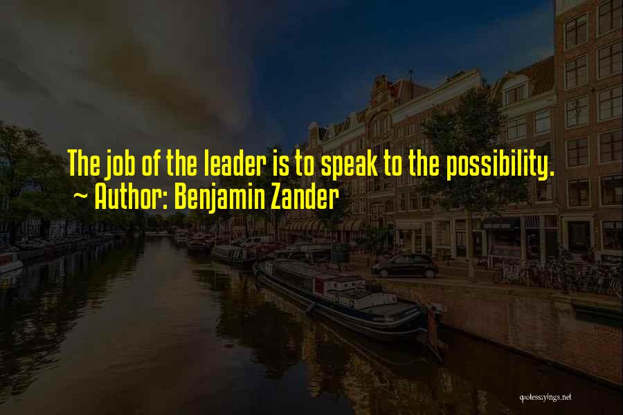 Benjamin Zander Quotes: The Job Of The Leader Is To Speak To The Possibility.