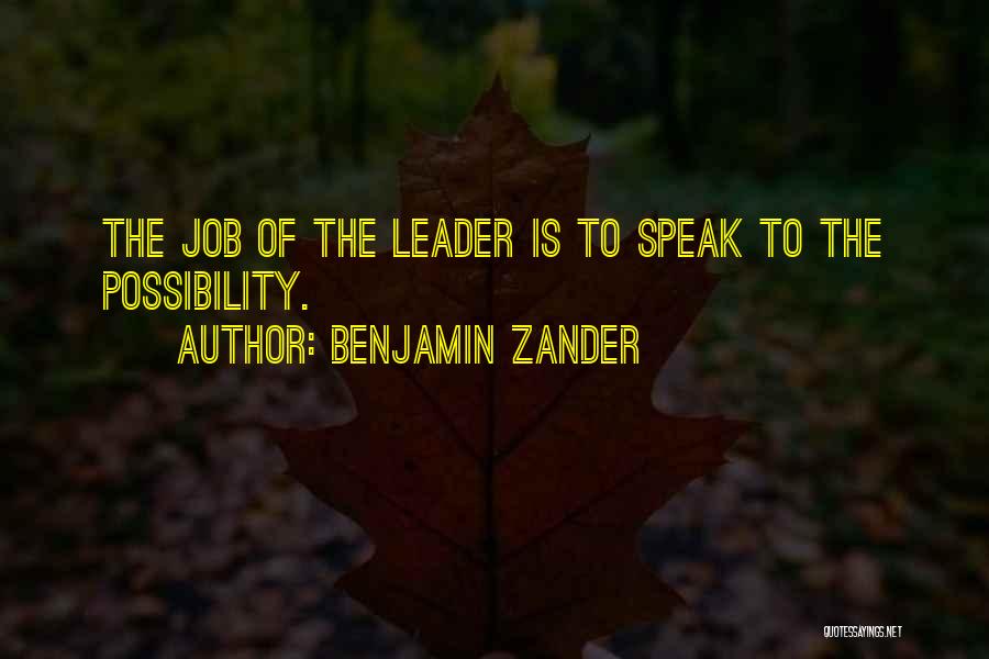 Benjamin Zander Quotes: The Job Of The Leader Is To Speak To The Possibility.