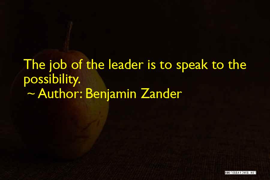 Benjamin Zander Quotes: The Job Of The Leader Is To Speak To The Possibility.