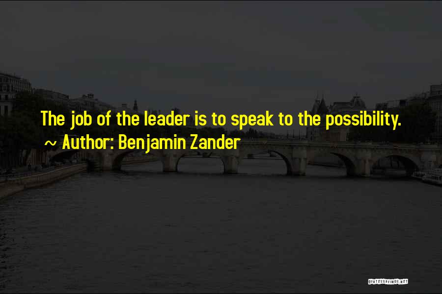 Benjamin Zander Quotes: The Job Of The Leader Is To Speak To The Possibility.