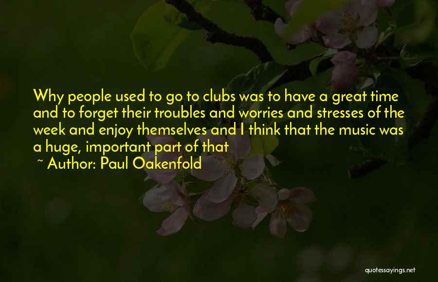 Paul Oakenfold Quotes: Why People Used To Go To Clubs Was To Have A Great Time And To Forget Their Troubles And Worries