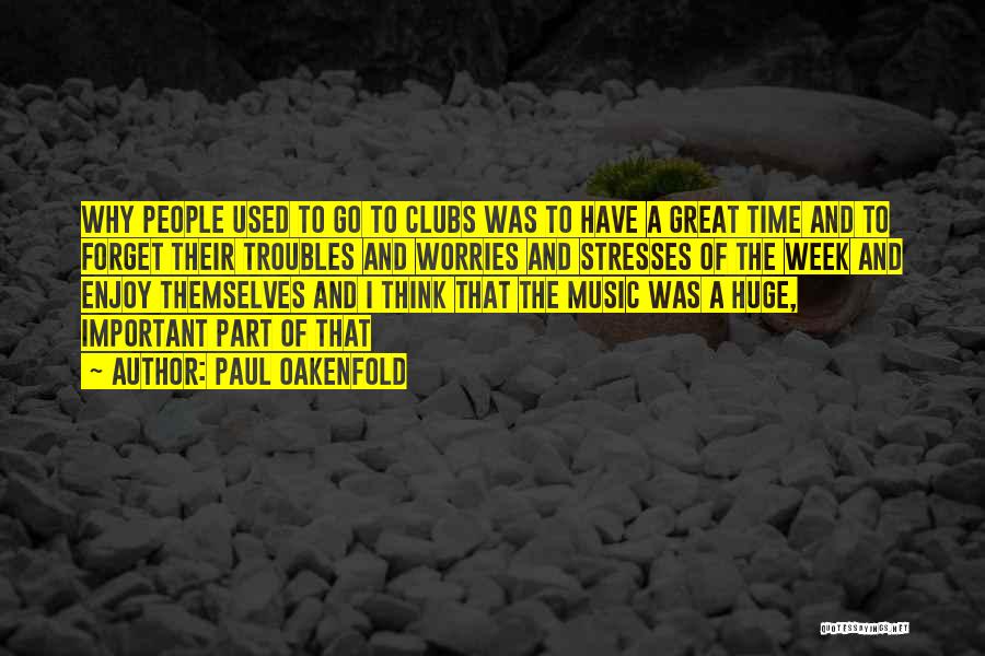 Paul Oakenfold Quotes: Why People Used To Go To Clubs Was To Have A Great Time And To Forget Their Troubles And Worries