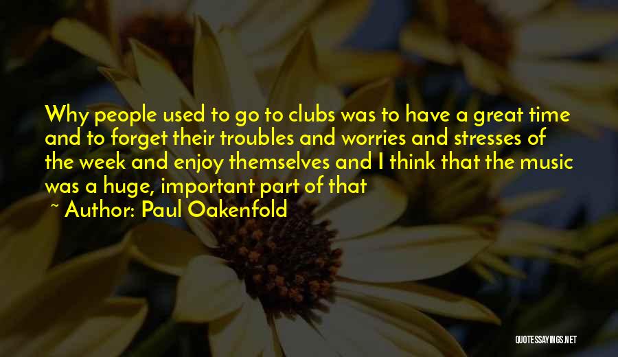 Paul Oakenfold Quotes: Why People Used To Go To Clubs Was To Have A Great Time And To Forget Their Troubles And Worries