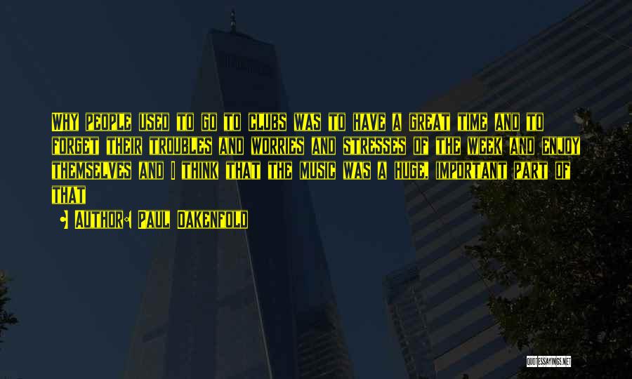 Paul Oakenfold Quotes: Why People Used To Go To Clubs Was To Have A Great Time And To Forget Their Troubles And Worries