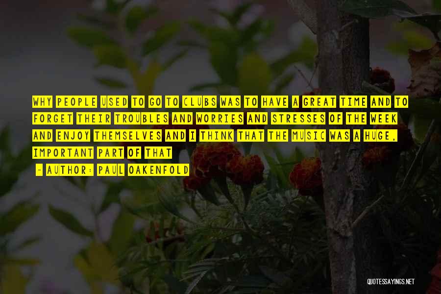 Paul Oakenfold Quotes: Why People Used To Go To Clubs Was To Have A Great Time And To Forget Their Troubles And Worries