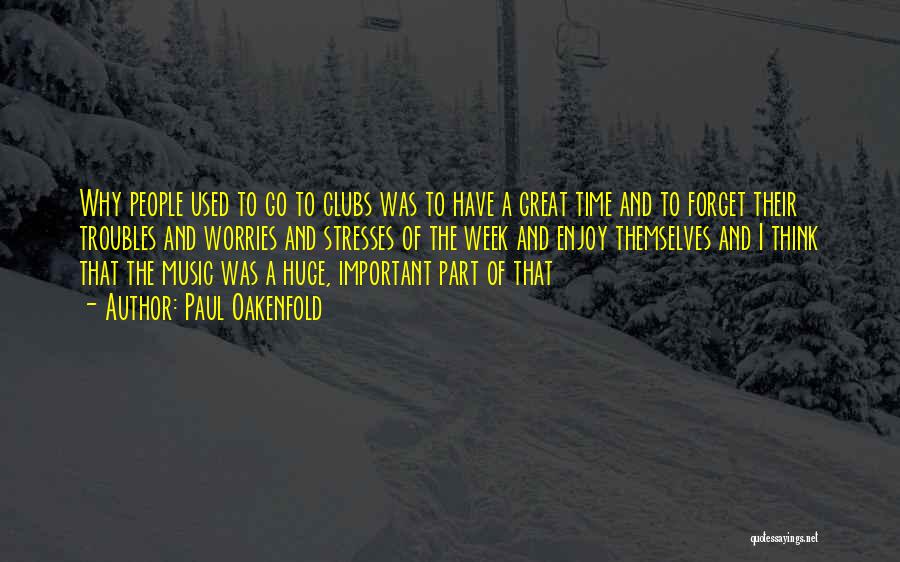 Paul Oakenfold Quotes: Why People Used To Go To Clubs Was To Have A Great Time And To Forget Their Troubles And Worries