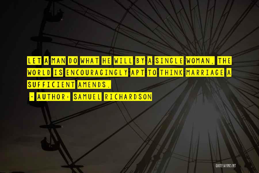Samuel Richardson Quotes: Let A Man Do What He Will By A Single Woman, The World Is Encouragingly Apt To Think Marriage A