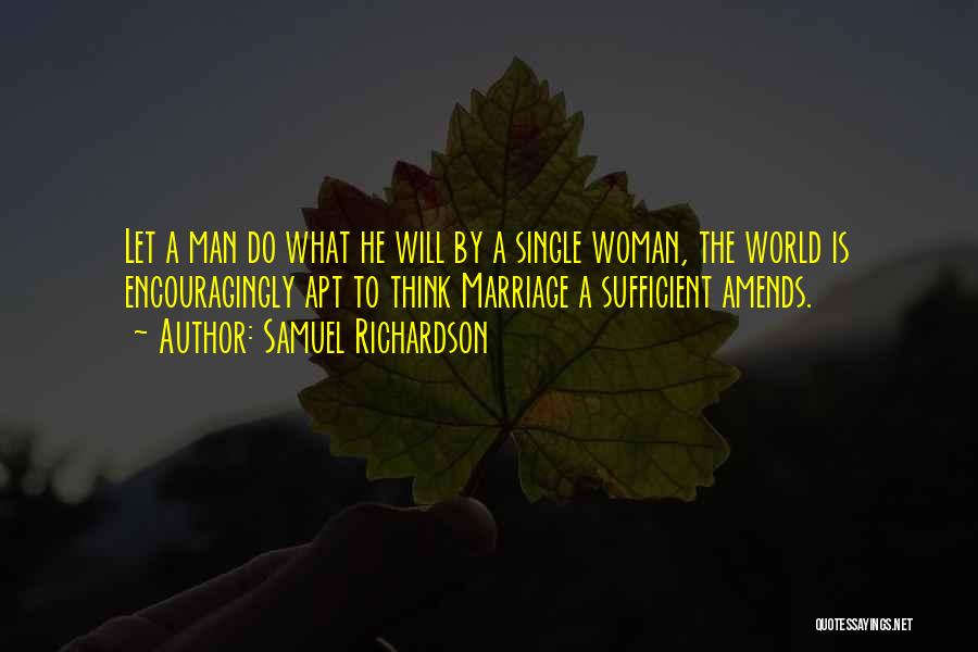 Samuel Richardson Quotes: Let A Man Do What He Will By A Single Woman, The World Is Encouragingly Apt To Think Marriage A