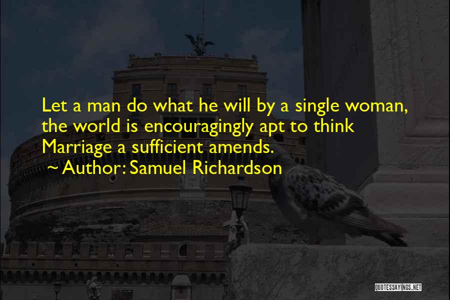 Samuel Richardson Quotes: Let A Man Do What He Will By A Single Woman, The World Is Encouragingly Apt To Think Marriage A