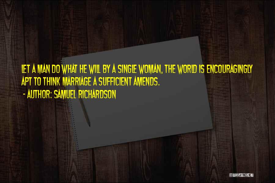 Samuel Richardson Quotes: Let A Man Do What He Will By A Single Woman, The World Is Encouragingly Apt To Think Marriage A