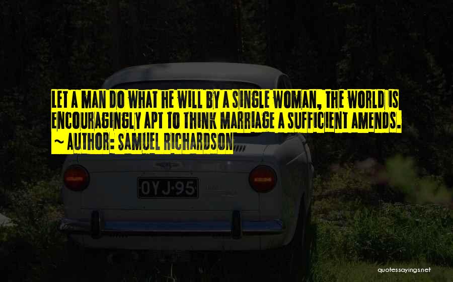 Samuel Richardson Quotes: Let A Man Do What He Will By A Single Woman, The World Is Encouragingly Apt To Think Marriage A