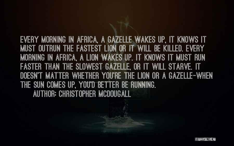 Christopher McDougall Quotes: Every Morning In Africa, A Gazelle Wakes Up, It Knows It Must Outrun The Fastest Lion Or It Will Be